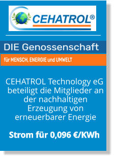 CEHATROL Technology eG  beteiligt die Mitglieder an  der nachhaltigen  Erzeugung von  erneuerbarer Energie  Strom für 0,096 €/KWh